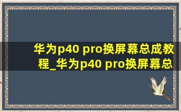 华为p40 pro换屏幕总成教程_华为p40 pro换屏幕总成教程视频